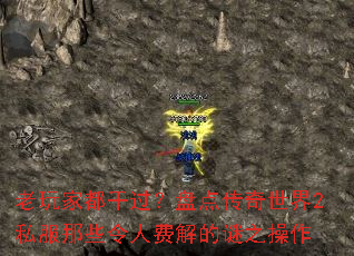 老玩家都干过?盘点传奇世界2私服那些令人费解的谜之操作 老玩家都干过?盘点传奇世界2私服那些令人费解的谜之操作