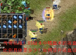 传奇私服1.85版本中嗜血术的吸血比例具体是多少?如何提升吸血效果? 传奇私服1.85版本中嗜血术的吸血比例具体是多少?如何提升吸血效果?