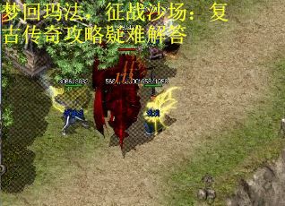 梦回玛法，征战沙场：复古传奇攻略疑难解答