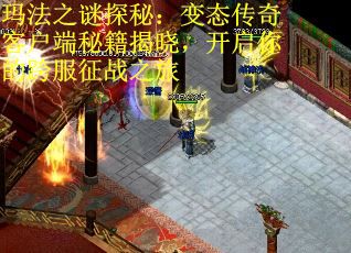 玛法之谜探秘：变态传奇客户端秘籍揭晓，开启你的跨服征战之旅