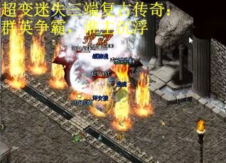 超变迷失三端复古传奇：群英争霸，谁主沉浮