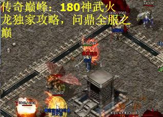 传奇巅峰：180神武火龙独家攻略，问鼎全服之巅
