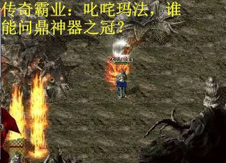 传奇霸业：叱咤玛法，谁能问鼎神器之冠？
