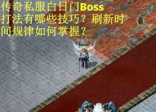传奇私服白日门Boss打法有哪些技巧？刷新时间规律如何掌握？