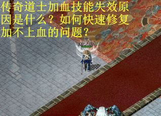 传奇道士加血技能失效原因是什么？如何快速修复加不上血的问题？