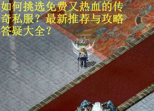 如何挑选免费又热血的传奇私服？最新推荐与攻略答疑大全？