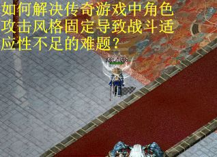如何解决传奇游戏中角色攻击风格固定导致战斗适应性不足的难题？