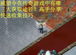 威望令在传奇游戏中有哪三大获取途径？高手分享快速收集技巧