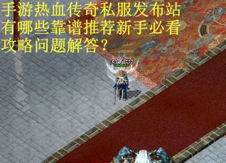 手游热血传奇私服发布站有哪些靠谱推荐新手必看攻略问题解答？