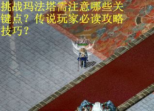 挑战玛法塔需注意哪些关键点？传说玩家必读攻略技巧？