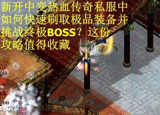 新开中变热血传奇私服中如何快速刷取极品装备并挑战终极BOSS？这份攻略值得收藏
