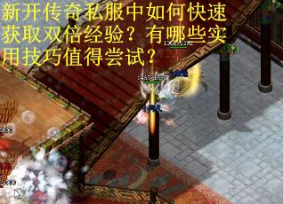 新开传奇私服中如何快速获取双倍经验？有哪些实用技巧值得尝试？