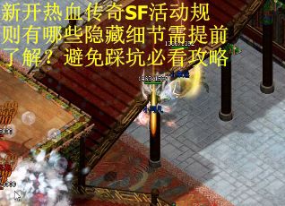 新开热血传奇SF活动规则有哪些隐藏细节需提前了解？避免踩坑必看攻略