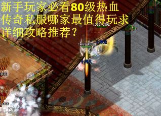 新手玩家必看80级热血传奇私服哪家最值得玩求详细攻略推荐？