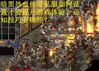 暗黑热血传奇私服如何设置才能提升游戏体验？必知技巧有哪些？
