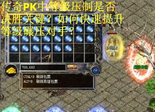传奇PK中等级压制是否决胜关键？如何快速提升等级碾压对手？