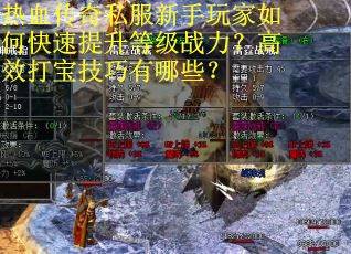 热血传奇私服新手玩家如何快速提升等级战力？高效打宝技巧有哪些？