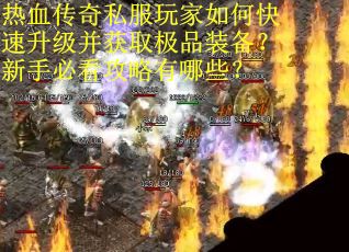 热血传奇私服玩家如何快速升级并获取极品装备？新手必看攻略有哪些？