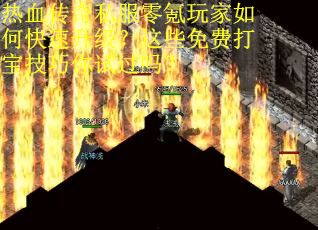 热血传奇私服零氪玩家如何快速升级？这些免费打宝技巧你试过吗？