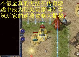 不氪金真的无法在传奇游戏中成为顶尖玩家吗？零氪玩家的逆袭攻略大揭秘