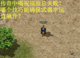 传奇中喝祝福油总失败？哪个技巧能确保武器幸运值飙升？