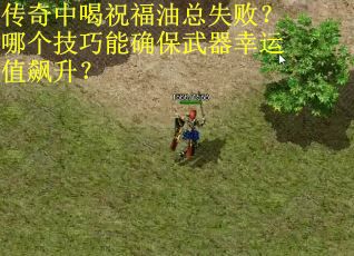 传奇中喝祝福油总失败？哪个技巧能确保武器幸运值飙升？