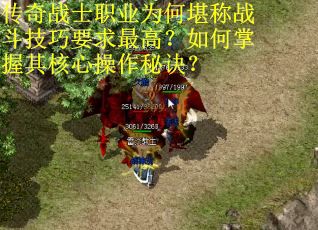 传奇战士职业为何堪称战斗技巧要求最高？如何掌握其核心操作秘诀？