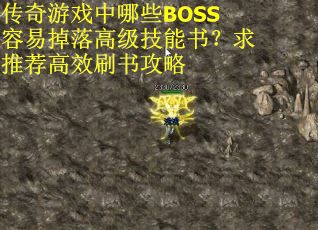 传奇游戏中哪些BOSS容易掉落高级技能书？求推荐高效刷书攻略