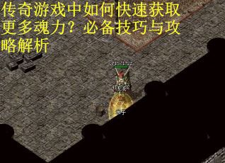 传奇游戏中如何快速获取更多魂力？必备技巧与攻略解析