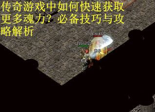 传奇游戏中如何快速获取更多魂力？必备技巧与攻略解析