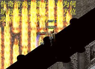 传奇游戏中道士职业为何玩起来如此顺心？全方位攻略解析其优势与技巧