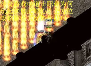传奇游戏中道士职业为何玩起来如此顺心？全方位攻略解析其优势与技巧