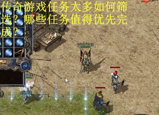 传奇游戏任务太多如何筛选？哪些任务值得优先完成？