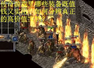 传奇游戏里哪些装备既值钱又实用？如何分辨真正的高价值宝物？