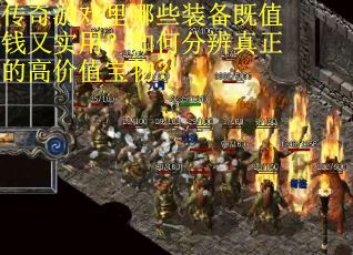 传奇游戏里哪些装备既值钱又实用？如何分辨真正的高价值宝物？