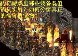 传奇游戏里哪些装备既值钱又实用？如何分辨真正的高价值宝物？