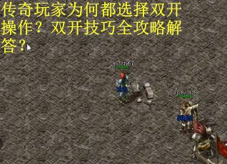 传奇玩家为何都选择双开操作？双开技巧全攻略解答？