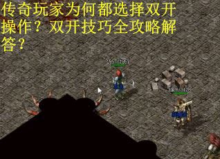 传奇玩家为何都选择双开操作？双开技巧全攻略解答？