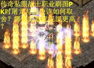 传奇私服战士职业刷图PK时屠龙与裁决该如何取舍？哪把武器优先级更高？