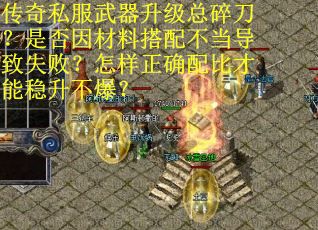 传奇私服武器升级总碎刀？是否因材料搭配不当导致失败？怎样正确配比才能稳升不爆？