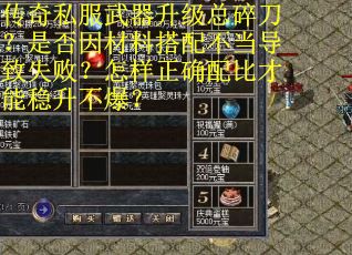 传奇私服武器升级总碎刀？是否因材料搭配不当导致失败？怎样正确配比才能稳升不爆？