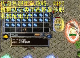 传奇私服组队攻略：如何根据队伍类型选择最佳职业搭配组合？