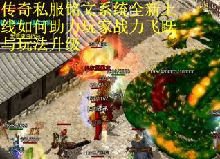 传奇私服铭文系统全新上线如何助力玩家战力飞跃与玩法升级