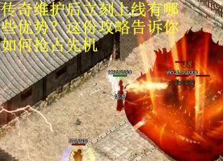 传奇维护后立刻上线有哪些优势？这份攻略告诉你如何抢占先机