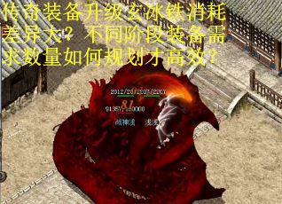 传奇装备升级玄冰铁消耗差异大？不同阶段装备需求数量如何规划才高效？