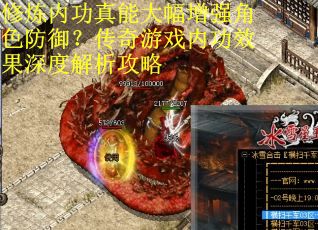 修炼内功真能大幅增强角色防御？传奇游戏内功效果深度解析攻略