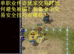 单职业传奇玩家交易时如何避免被骗？装备金币交易安全技巧有哪些？