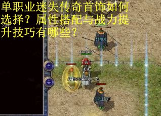 单职业迷失传奇首饰如何选择？属性搭配与战力提升技巧有哪些？