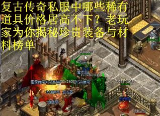 复古传奇私服中哪些稀有道具价格居高不下？老玩家为你揭秘珍贵装备与材料榜单