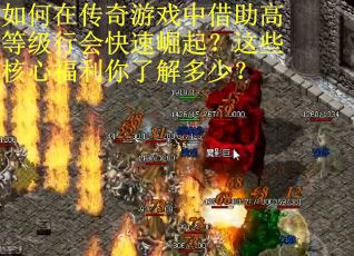 如何在传奇游戏中借助高等级行会快速崛起？这些核心福利你了解多少？